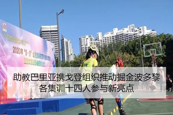 助教巴里亚携戈登组织推动掘金波多黎各集训十四人参与新亮点