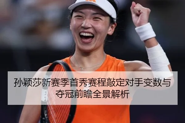 孙颖莎新赛季首秀赛程敲定对手变数与夺冠前瞻全景解析